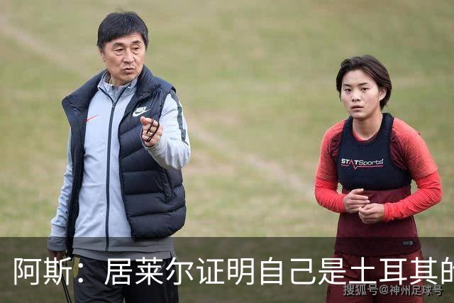 阿斯：居莱尔证明自己是土耳其的胜负手，但队友未能匹配其斗志